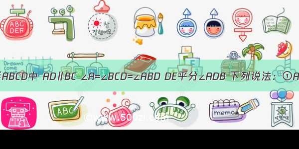 已知 四边形ABCD中 AD∥BC ∠A=∠BCD=∠ABD DE平分∠ADB 下列说法：①AB∥CD；②