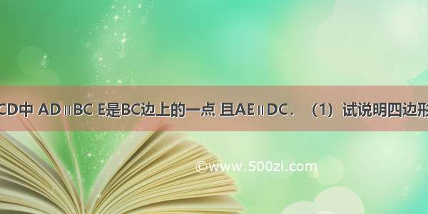 如图 梯形ABCD中 AD∥BC E是BC边上的一点 且AE∥DC．（1）试说明四边形AECD的形状