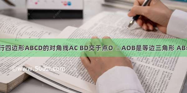 如图 已知平行四边形ABCD的对角线AC BD交于点O △AOB是等边三角形 AB=4cm．（1）