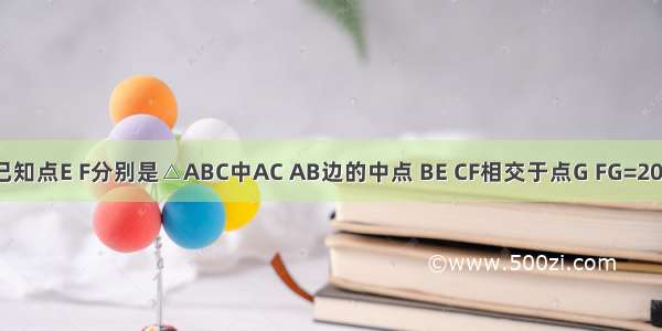 如图所示 已知点E F分别是△ABC中AC AB边的中点 BE CF相交于点G FG=20 求CF的长．