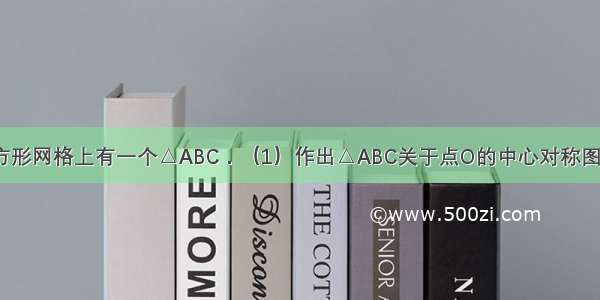 如图 在正方形网格上有一个△ABC．（1）作出△ABC关于点O的中心对称图形△A′B′C′