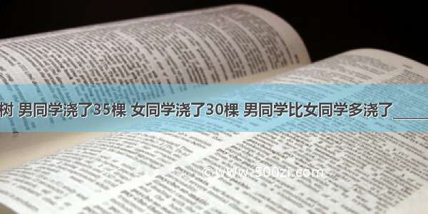 同学们浇树 男同学浇了35棵 女同学浇了30棵 男同学比女同学多浇了________% 女同