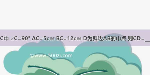 在Rt△ABC中 ∠C=90° AC=5cm BC=12cm D为斜边AB的中点 则CD=________cm．