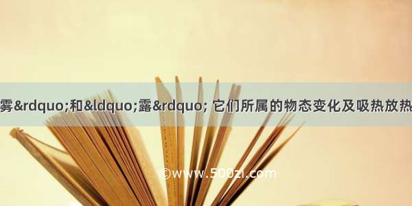 自然界中出现的“雾”和“露” 它们所属的物态变化及吸热放热情况是A.汽化吸热B.凝固