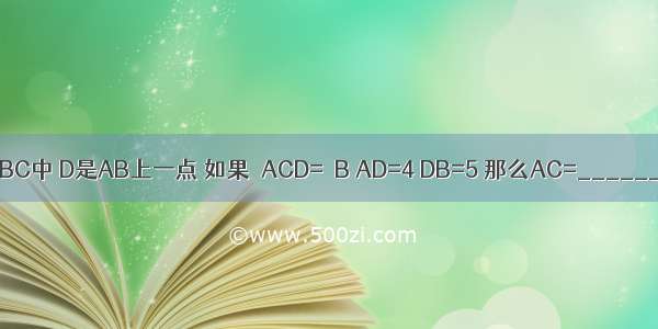 在△ABC中 D是AB上一点 如果∠ACD=∠B AD=4 DB=5 那么AC=________．