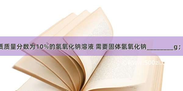 配制200g溶质质量分数为10%的氢氧化钠溶液 需要固体氢氧化钠________g；若用溶质质量