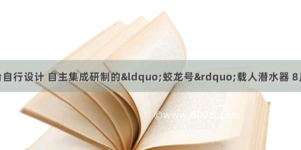 如图是我国第一台自行设计 自主集成研制的“蛟龙号”载人潜水器 8月26日“蛟