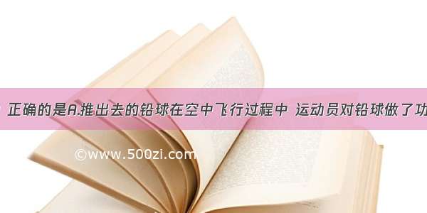 下列说法中 正确的是A.推出去的铅球在空中飞行过程中 运动员对铅球做了功B.物体运动