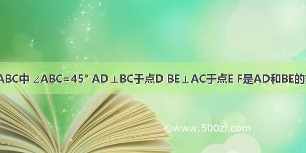 如图 已知△ABC中 ∠ABC=45° AD⊥BC于点D BE⊥AC于点E F是AD和BE的交点 CD=4 