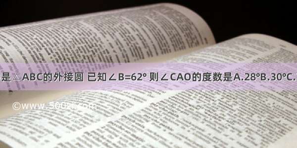 如图 ⊙O是△ABC的外接圆 已知∠B=62° 则∠CAO的度数是A.28°B.30°C.31°D.62°