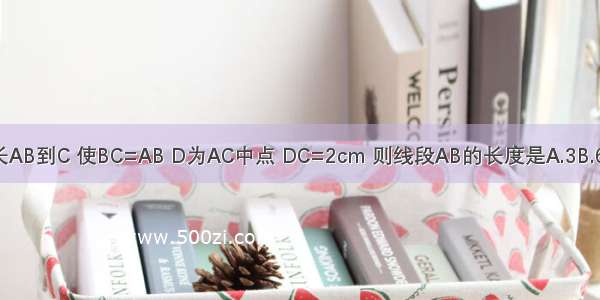 已知线段AB 延长AB到C 使BC=AB D为AC中点 DC=2cm 则线段AB的长度是A.3B.6cmC.4cmD.3cm