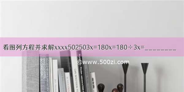 看图列方程并求解xxxx502503x=180x=180÷3x=________．