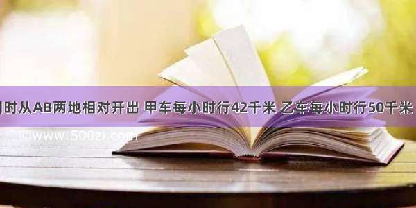 甲乙两车同时从AB两地相对开出 甲车每小时行42千米 乙车每小时行50千米 途中甲车因