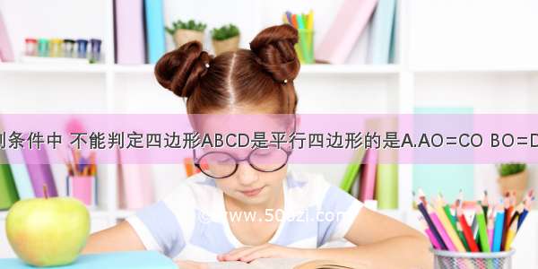 如图所示 下列条件中 不能判定四边形ABCD是平行四边形的是A.AO=CO BO=DOB.AB=CD B