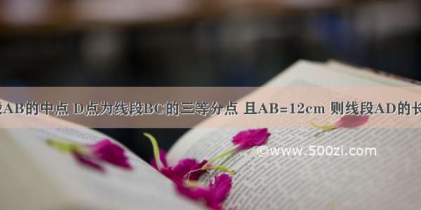 已知C点为线段AB的中点 D点为线段BC的三等分点 且AB=12cm 则线段AD的长度为________．