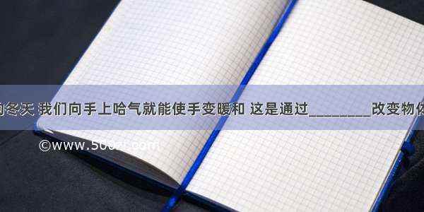 在寒冷的冬天 我们向手上哈气就能使手变暖和 这是通过________改变物体内能的．