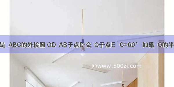 如图 ⊙O是△ABC的外接圆 OD⊥AB于点D 交⊙O于点E ∠C=60° 如果⊙O的半径为2 