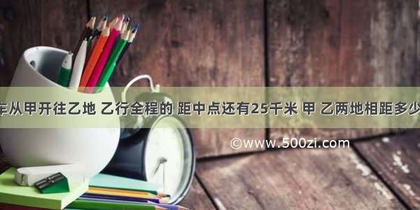 一辆货车从甲开往乙地 乙行全程的 距中点还有25千米 甲 乙两地相距多少千米？．