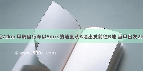 A B两地相距72km 甲骑自行车以5m/s的速度从A地出发前往B地 当甲出发2h后 乙骑摩托