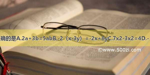 下列各式中 正确的是A.2a+3b=5abB.-2（x-3y）=-2x+6yC.7x2-3x2=4D.-（a-b）=-a-b