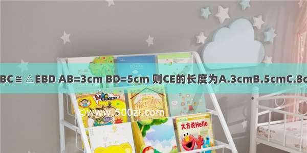 如图 △ABC≌△EBD AB=3cm BD=5cm 则CE的长度为A.3cmB.5cmC.8cmD.2cm