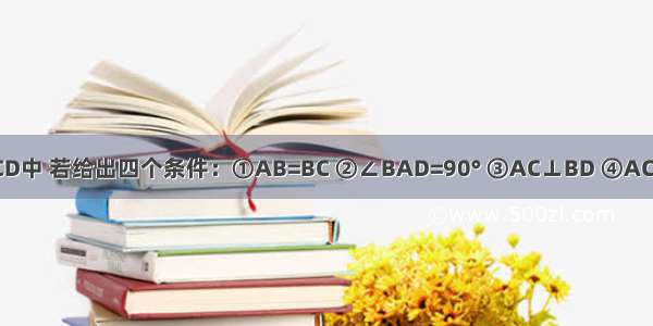 在四边形ABCD中 若给出四个条件：①AB=BC ②∠BAD=90° ③AC⊥BD ④AC=BD．其中选