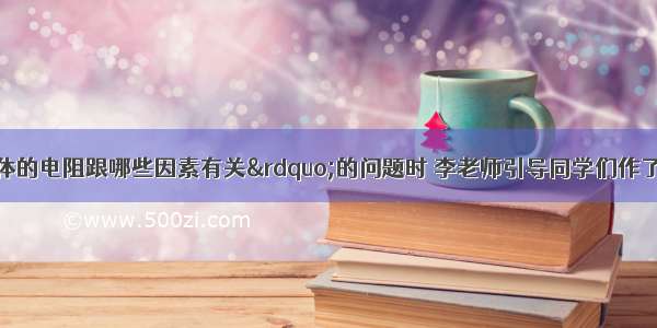 在探究“导体的电阻跟哪些因素有关”的问题时 李老师引导同学们作了如下猜想：猜想1