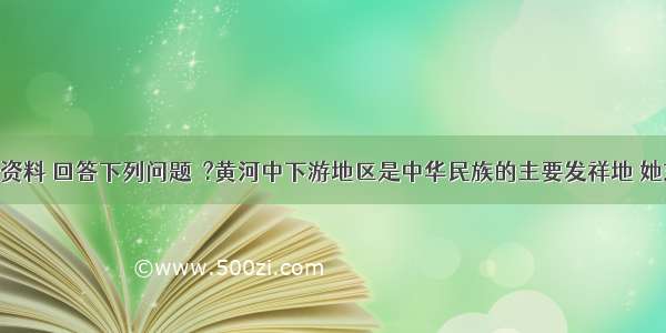 阅读图文资料 回答下列问题．?黄河中下游地区是中华民族的主要发祥地 她东临渤海 