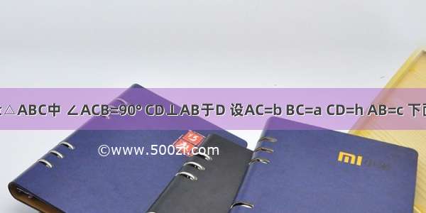 如图 在Rt△ABC中 ∠ACB=90° CD⊥AB于D 设AC=b BC=a CD=h AB=c 下面有3个命