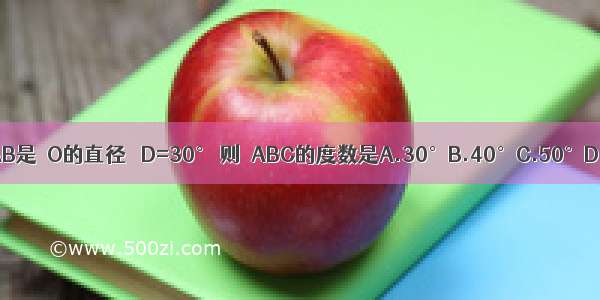 如图 AB是⊙O的直径 ∠D=30° 则∠ABC的度数是A.30°B.40°C.50°D.60°