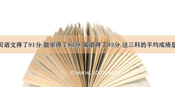 期中考试 贝贝语文得了91分 数学得了86分 英语得了93分 这三科的平均成绩是________分．