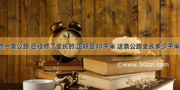 修一条公路 已经修了全长的 正好是30千米 这条公路全长多少千米？