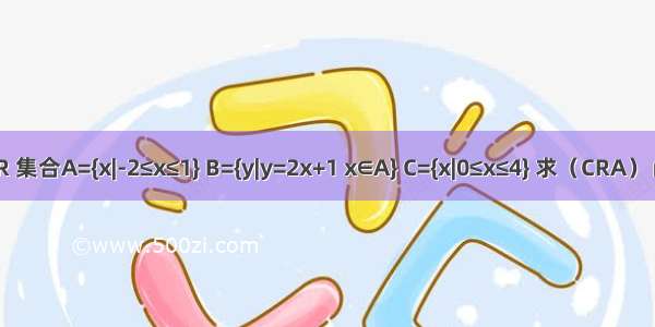 已知全集为R 集合A={x|-2≤x≤1} B={y|y=2x+1 x∈A} C={x|0≤x≤4} 求（CRA）∩（B∪C）．