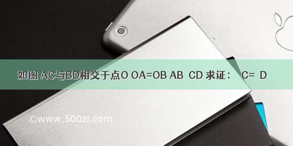 如图 AC与BD相交于点O OA=OB AB∥CD 求证：∠C=∠D．