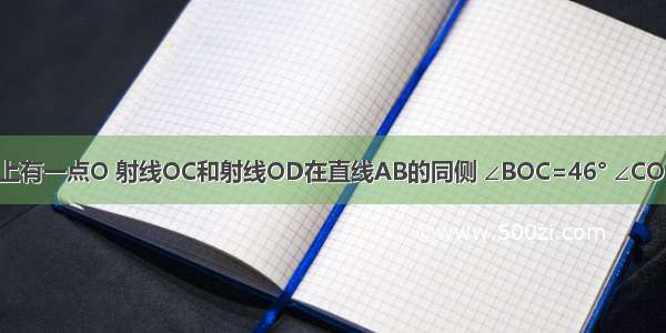 已知直线AB上有一点O 射线OC和射线OD在直线AB的同侧 ∠BOC=46° ∠COD=110° 则∠