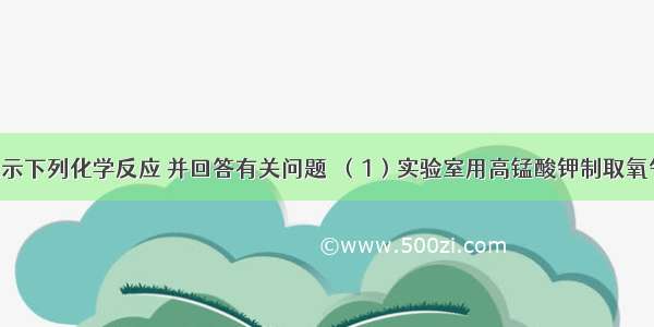 用化学式表示下列化学反应 并回答有关问题．（1）实验室用高锰酸钾制取氧气______ 