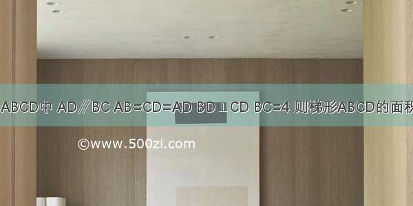 如图 在梯形ABCD中 AD∥BC AB=CD=AD BD⊥CD BC=4 则梯形ABCD的面积是________．