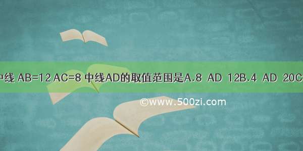 AD是△ABC的边BC上的中线 AB=12 AC=8 中线AD的取值范围是A.8＜AD＜12B.4＜AD＜20C.2＜AD＜10D.4＜AD＜6