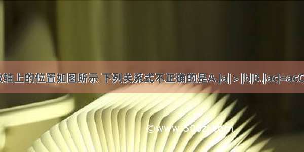 实数a b c d在数轴上的位置如图所示 下列关系式不正确的是A.|a|＞|b|B.|ac|=acC.b＜dD.c+d＞0