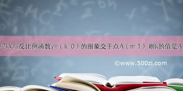 若正比例函数y=2kx与反比例函数y=（k≠0）的图象交于点A（m 1） 则k的值是A.-或B.-或C.D.