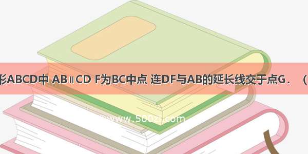 如图 直角梯形ABCD中 AB∥CD F为BC中点 连DF与AB的延长线交于点G．（1）求证：△C