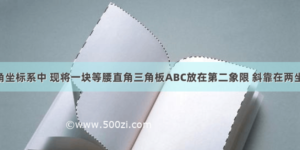 在平面直角坐标系中 现将一块等腰直角三角板ABC放在第二象限 斜靠在两坐标轴上 且