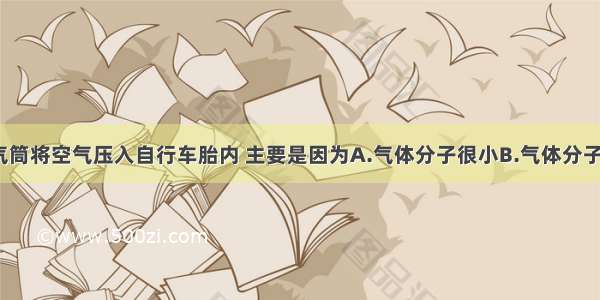 单选题用打气筒将空气压入自行车胎内 主要是因为A.气体分子很小B.气体分子间距离较大C