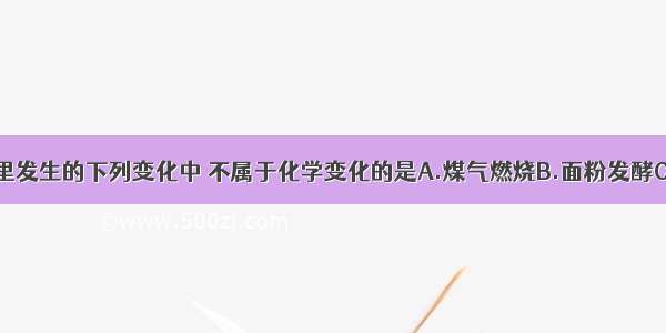 单选题厨房里发生的下列变化中 不属于化学变化的是A.煤气燃烧B.面粉发酵C.瓷碗摔碎D