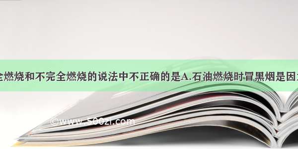 下列有关完全燃烧和不完全燃烧的说法中不正确的是A.石油燃烧时冒黑烟是因为不完全燃烧