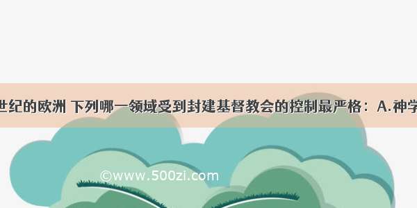 单选题在中世纪的欧洲 下列哪一领域受到封建基督教会的控制最严格：A.神学B.物理学C.