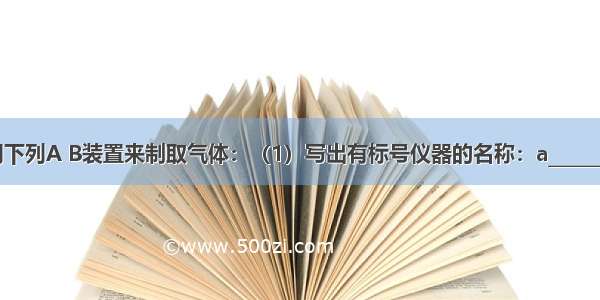 实验室常用下列A B装置来制取气体：（1）写出有标号仪器的名称：a________ b_______