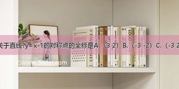 点（-1 2）关于直线?y=x-1的对称点的坐标是A.（3 2）B.（-3 -2）C.（-3 2）D.（3 -2）