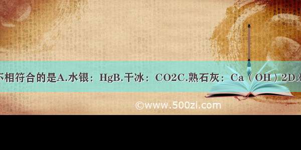 物质名称与化学式不相符合的是A.水银：HgB.干冰：CO2C.熟石灰：Ca（OH）2D.碳酸氢钠：Na2CO3