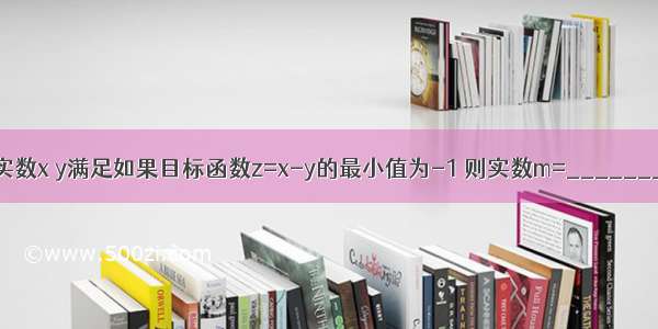 若实数x y满足如果目标函数z=x-y的最小值为-1 则实数m=________．